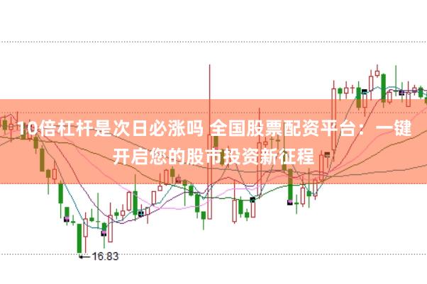 10倍杠杆是次日必涨吗 全国股票配资平台：一键开启您的股市投资新征程