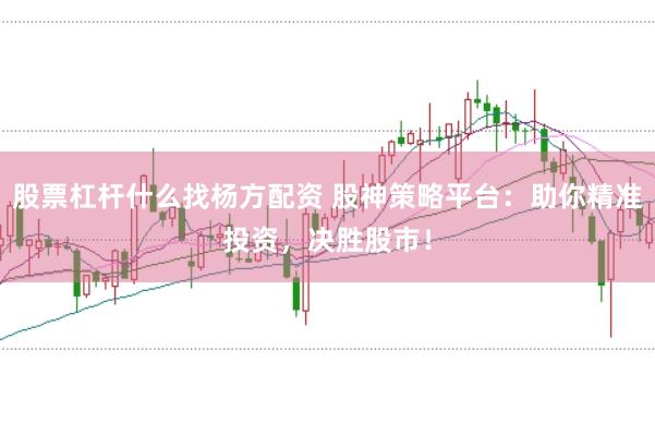 股票杠杆什么找杨方配资 股神策略平台：助你精准投资，决胜股市！