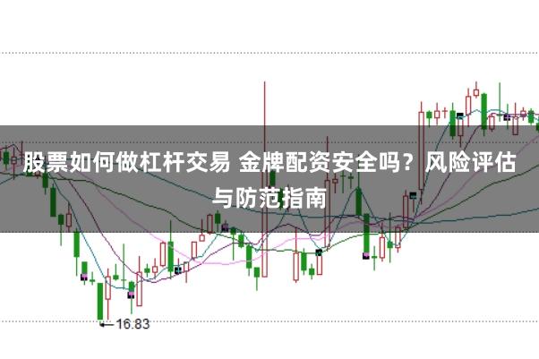 股票如何做杠杆交易 金牌配资安全吗？风险评估与防范指南