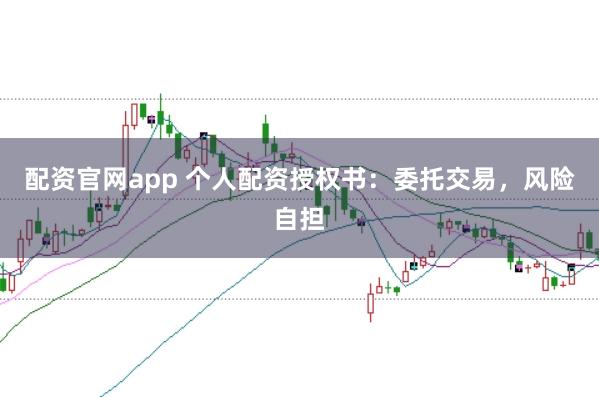 配资官网app 个人配资授权书：委托交易，风险自担
