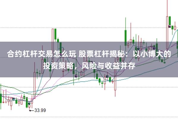 合约杠杆交易怎么玩 股票杠杆揭秘:以小博大的投资策略,风险与收益并存