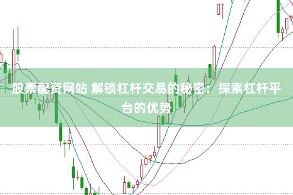 股票配资网站 解锁杠杆交易的秘密：探索杠杆平台的优势