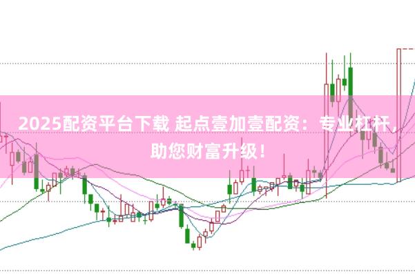 2025配资平台下载 起点壹加壹配资:专业杠杆,助您财富升级!