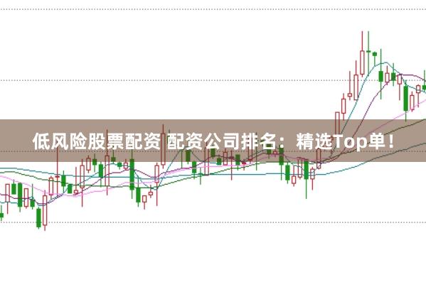 低风险股票配资 配资公司排名:精选Top单!