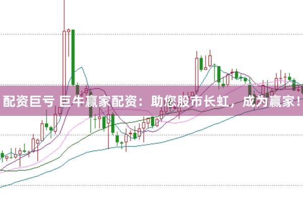 配资巨亏 巨牛赢家配资：助您股市长虹，成为赢家！
