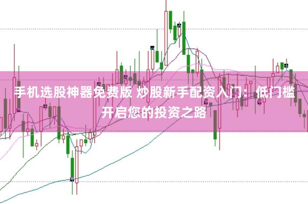 手机选股神器免费版 炒股新手配资入门:低门槛开启您的投资之路