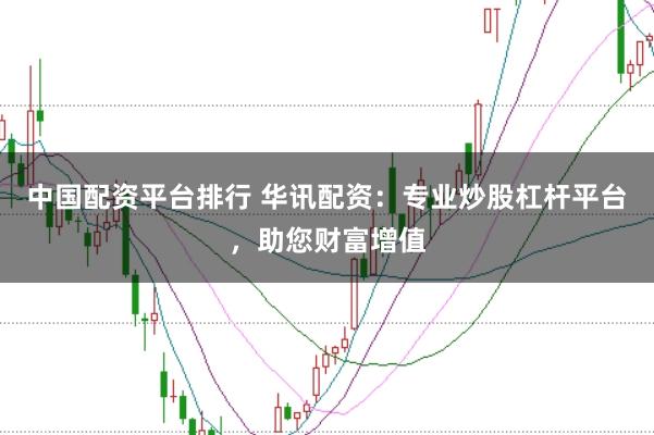 中国配资平台排行 华讯配资：专业炒股杠杆平台，助您财富增值