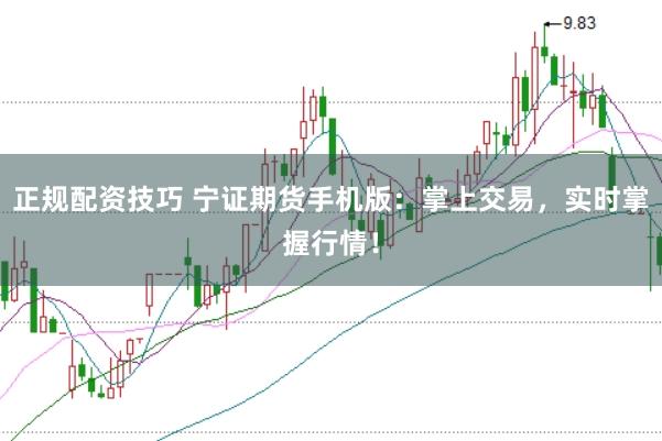 正规配资技巧 宁证期货手机版:掌上交易,实时掌握行情!