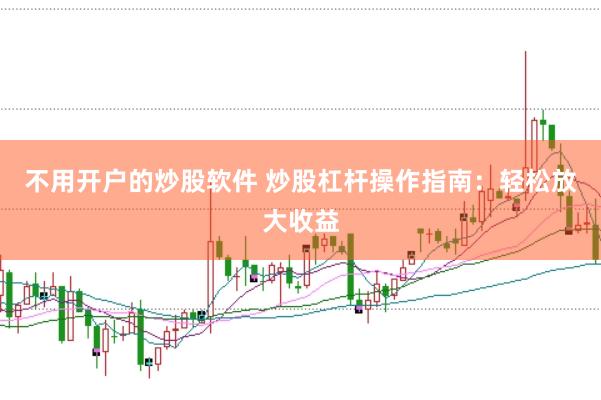 不用开户的炒股软件 炒股杠杆操作指南:轻松放大收益