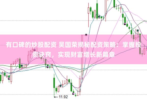 有口碑的炒股配资 吴国荣揭秘配资策略:掌握投资诀窍,实现财富增长新篇章