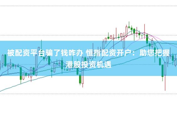 被配资平台骗了钱咋办 恒指配资开户:助您把握港股投资机遇