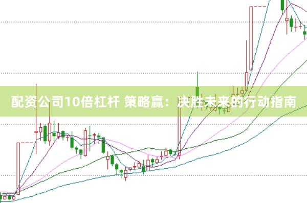配资公司10倍杠杆 策略赢:决胜未来的行动指南