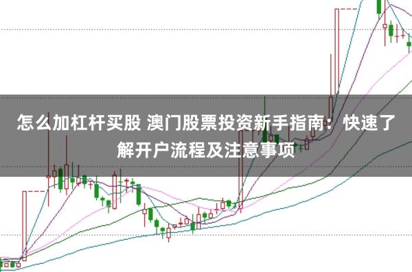怎么加杠杆买股 澳门股票投资新手指南：快速了解开户流程及注意事项
