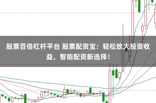 股票百倍杠杆平台 股票配资宝:轻松放大投资收益,智能配资新选择!