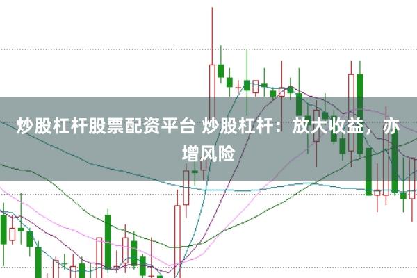 炒股杠杆股票配资平台 炒股杠杆:放大收益,亦增风险