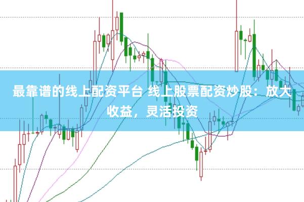 最靠谱的线上配资平台 线上股票配资炒股:放大收益,灵活投资