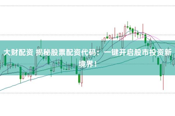 大财配资 揭秘股票配资代码:一键开启股市投资新境界!