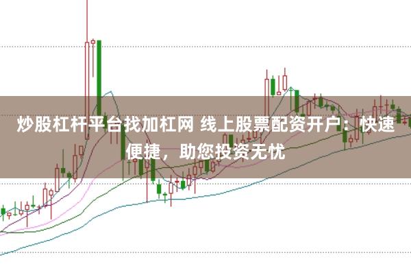 炒股杠杆平台找加杠网 线上股票配资开户:快速便捷,助您投资无忧