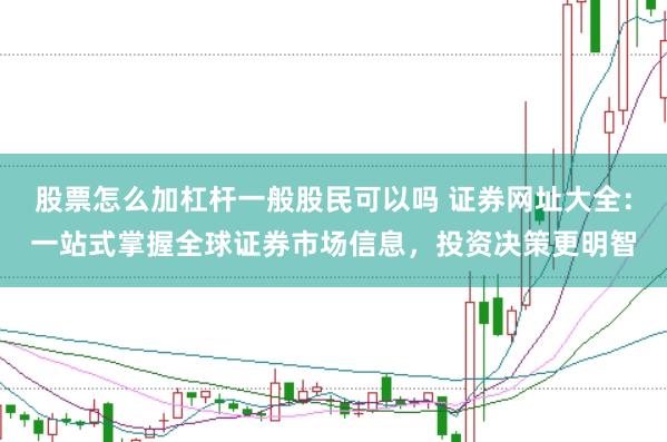 股票怎么加杠杆一般股民可以吗 证券网址大全:一站式掌握全球证券市场信息,投资决策更明智