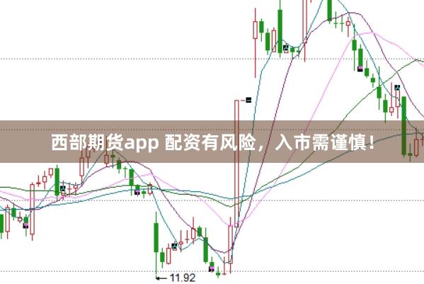 西部期货app 配资有风险,入市需谨慎!