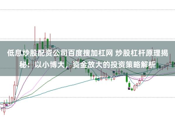 低息炒股配资公司百度搜加杠网 炒股杠杆原理揭秘:以小博大,资金放大的投资策略解析