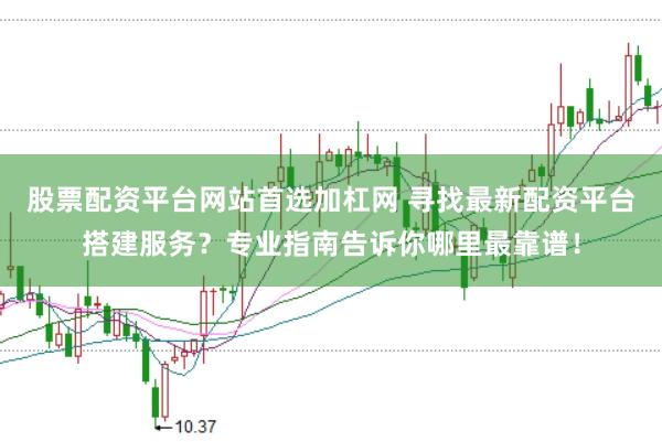 股票配资平台网站首选加杠网 寻找最新配资平台搭建服务？专业指南告诉你哪里最靠谱！