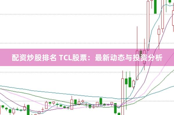 配资炒股排名 TCL股票：最新动态与投资分析