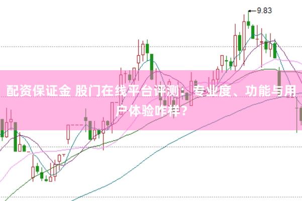 配资保证金 股门在线平台评测:专业度、功能与用户体验咋样?