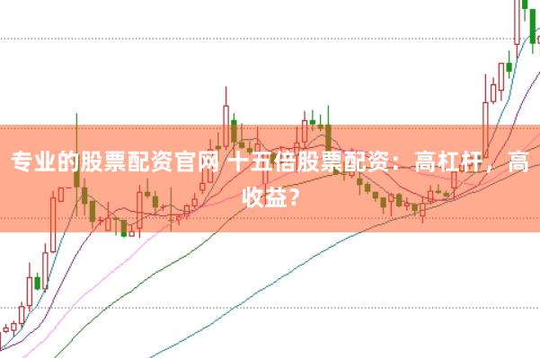 专业的股票配资官网 十五倍股票配资:高杠杆,高收益?
