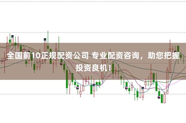 全国前10正规配资公司 专业配资咨询,助您把握投资良机!