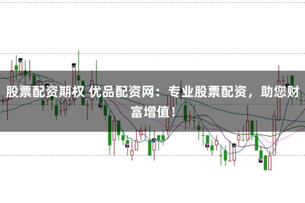 股票配资期权 优品配资网:专业股票配资,助您财富增值!