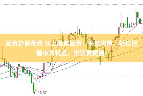 配资炒股免费 线上股票配资:高效决策,轻松把握市场机遇,投资更便捷!