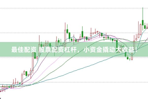 最佳配资 股票配资杠杆,小资金撬动大收益!