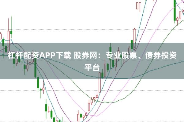 杠杆配资APP下载 股券网:专业股票、债券投资平台