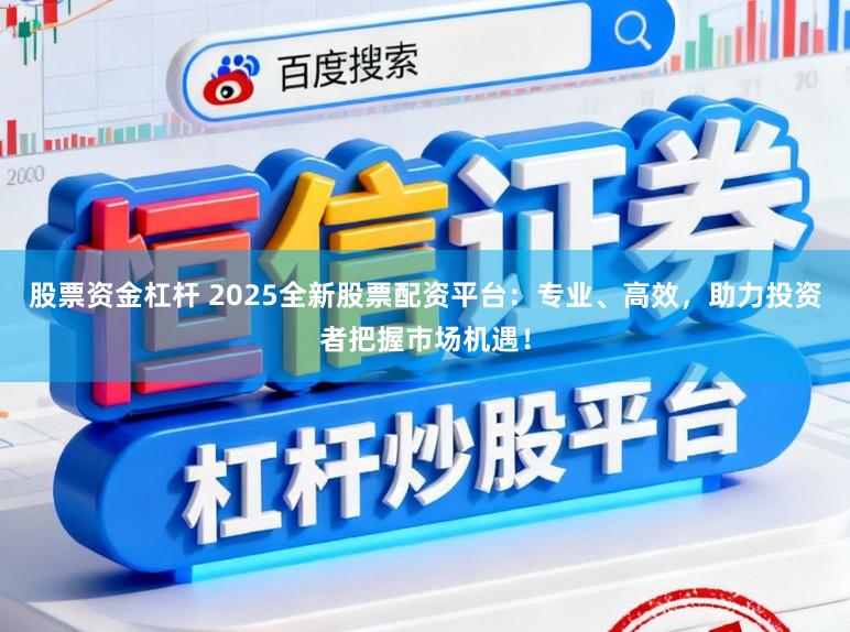 股票资金杠杆 2025全新股票配资平台:专业、高效,助力投资者把握市场机遇!
