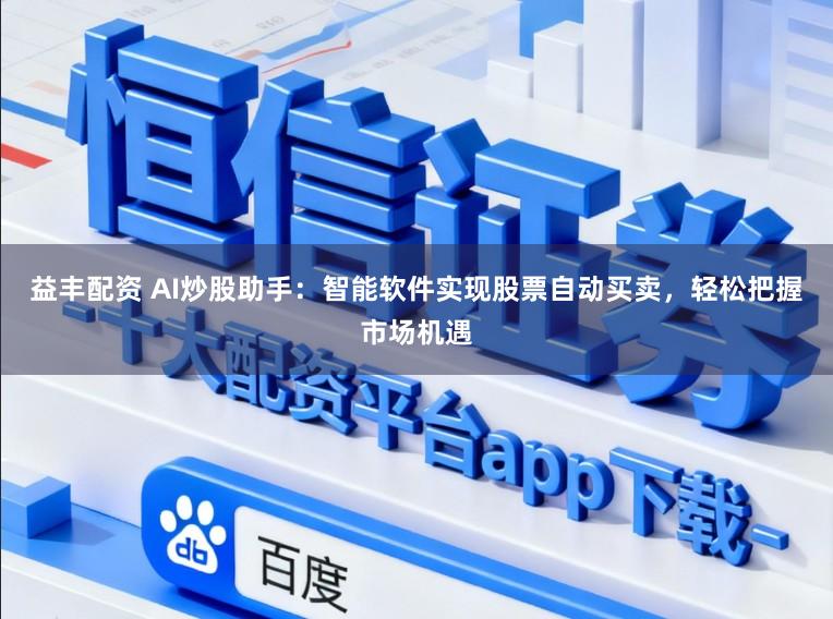 益丰配资 AI炒股助手：智能软件实现股票自动买卖，轻松把握市场机遇