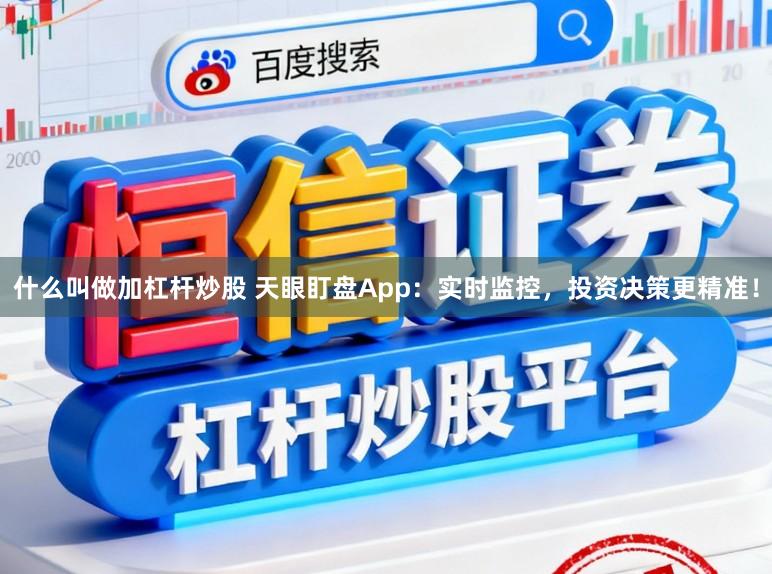什么叫做加杠杆炒股 天眼盯盘App：实时监控，投资决策更精准！