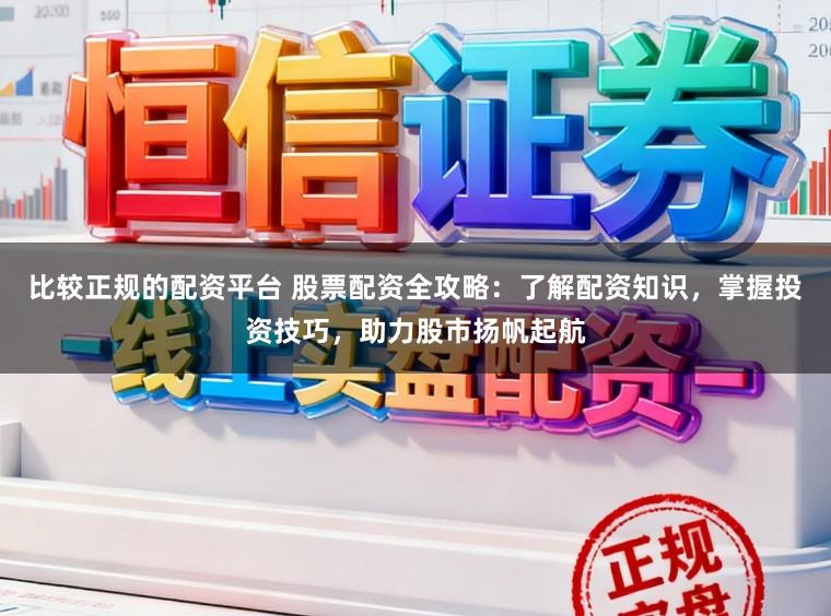 比较正规的配资平台 股票配资全攻略:了解配资知识,掌握投资技巧,助力股市扬帆起航
