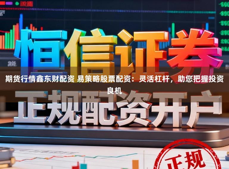 期货行情鑫东财配资 易策略股票配资:灵活杠杆,助您把握投资良机