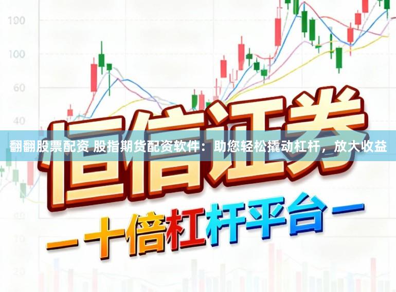 翻翻股票配资 股指期货配资软件：助您轻松撬动杠杆，放大收益