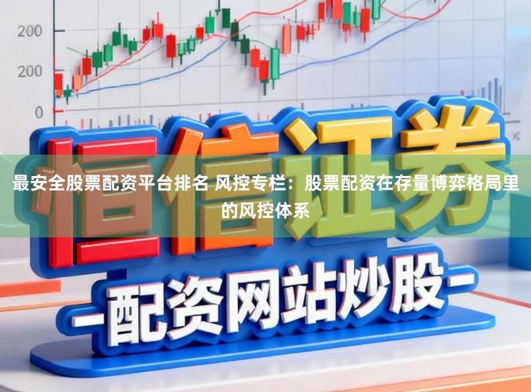 最安全股票配资平台排名 风控专栏:股票配资在存量博弈格局里的风控体系