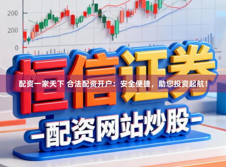 配资一家天下 合法配资开户：安全便捷，助您投资起航！