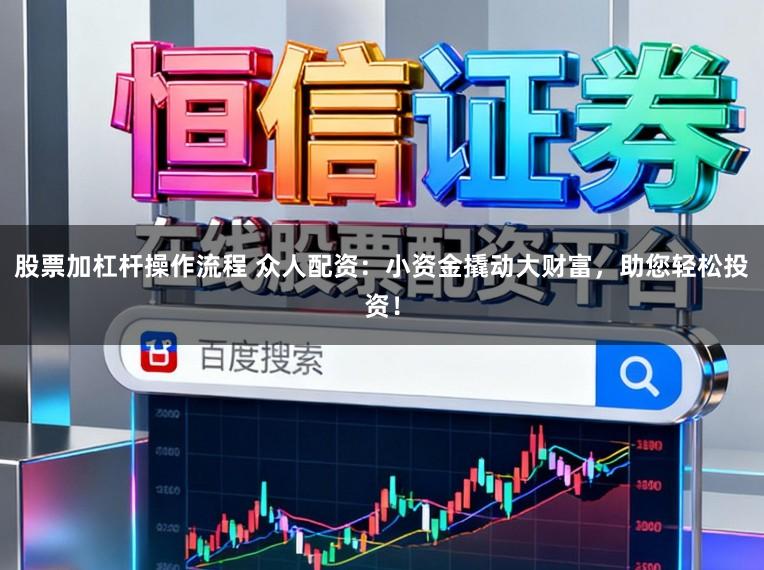 股票加杠杆操作流程 众人配资:小资金撬动大财富,助您轻松投资!