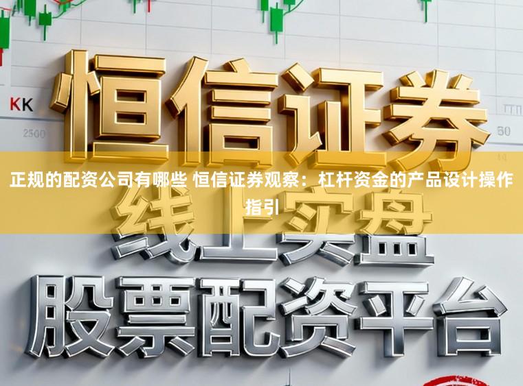 正规的配资公司有哪些 恒信证券观察：杠杆资金的产品设计操作指引