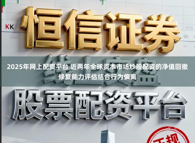 2025年网上配资平台 近两年全球资本市场炒股配资的净值回撤修复能力评估结合行为偏离