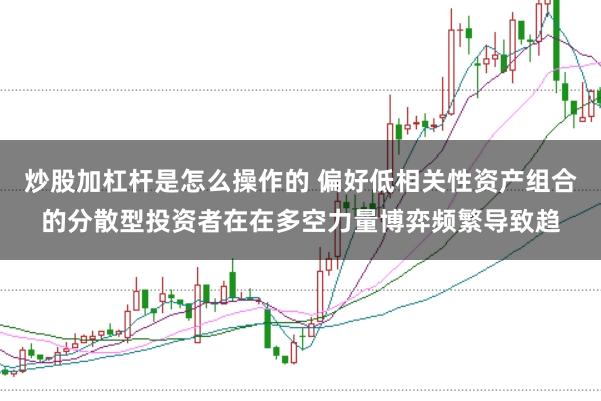 炒股加杠杆是怎么操作的 偏好低相关性资产组合的分散型投资者在在多空力量博弈频繁导致趋