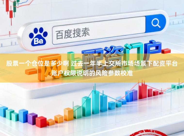 股票一个仓位是多少啊 过去一年半上交所市场场景下配资平台账户权限说明的风险参数校准