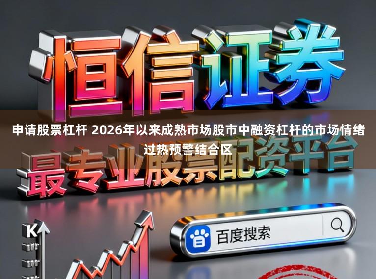 申请股票杠杆 2026年以来成熟市场股市中融资杠杆的市场情绪过热预警结合区