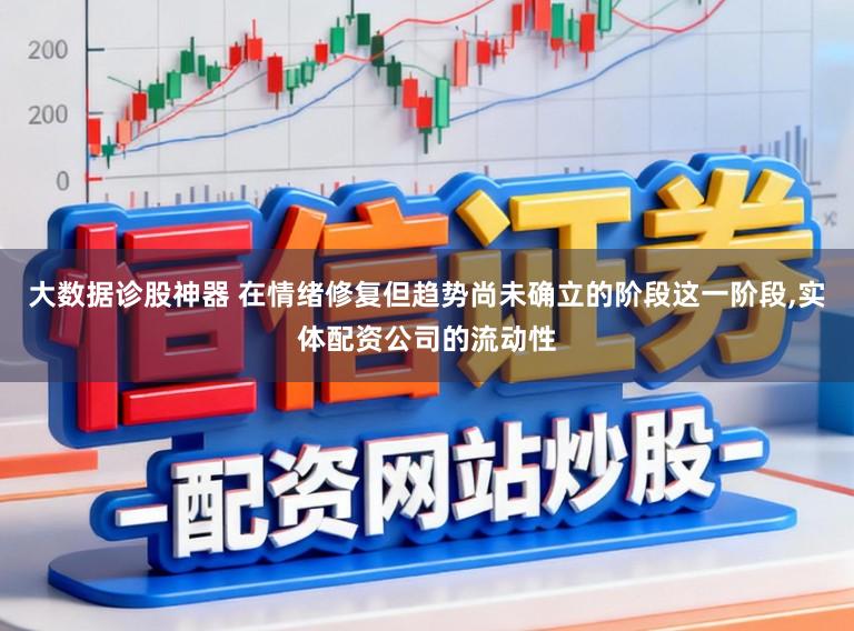 大数据诊股神器 在情绪修复但趋势尚未确立的阶段这一阶段,实体配资公司的流动性