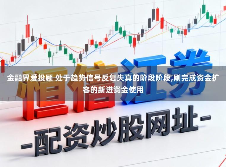 金融界爱投顾 处于趋势信号反复失真的阶段阶段，刚完成资金扩容的新进资金使用